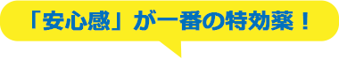 「安心感」が一番の特効薬！